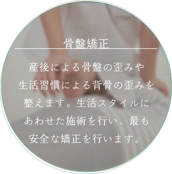 骨盤矯正 産後による骨盤の歪みや生活習慣による背骨の歪みを整えます。生活スタイルにあわせた施術を行い、最も安全な矯正を行います。