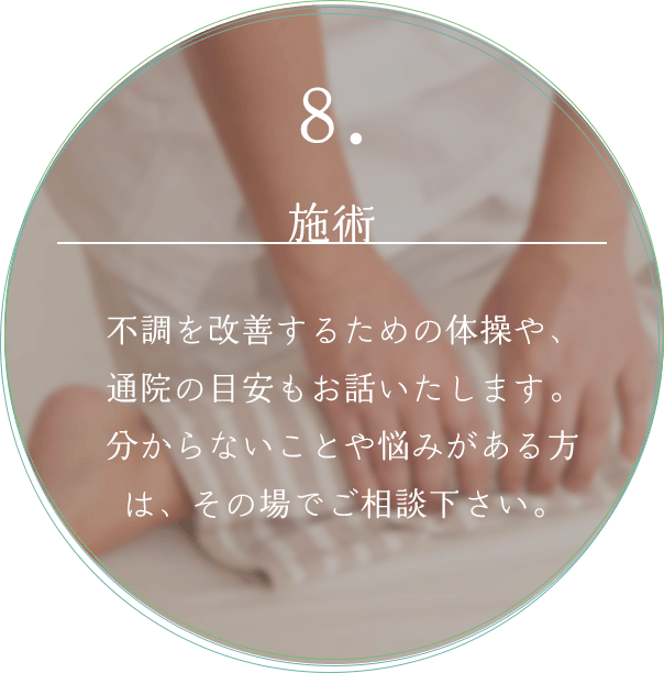 8. 施術 不調を改善するための体操や、通院の目安もお話いたします。わからないことや悩みがある方は、その場でご相談ください。